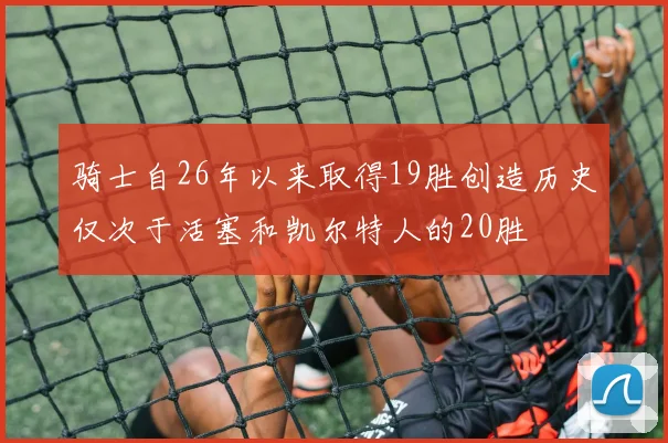 骑士自26年以来取得19胜创造历史仅次于活塞和凯尔特人的20胜