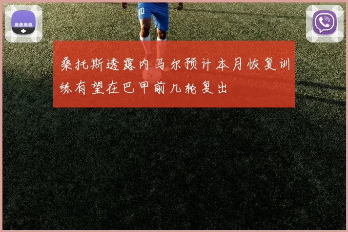 桑托斯透露内马尔预计本月恢复训练有望在巴甲前几轮复出