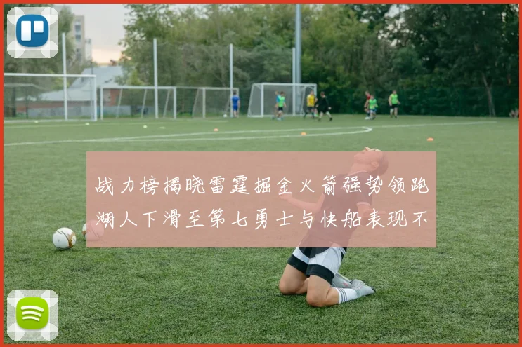 战力榜揭晓雷霆掘金火箭强势领跑湖人下滑至第七勇士与快船表现不佳