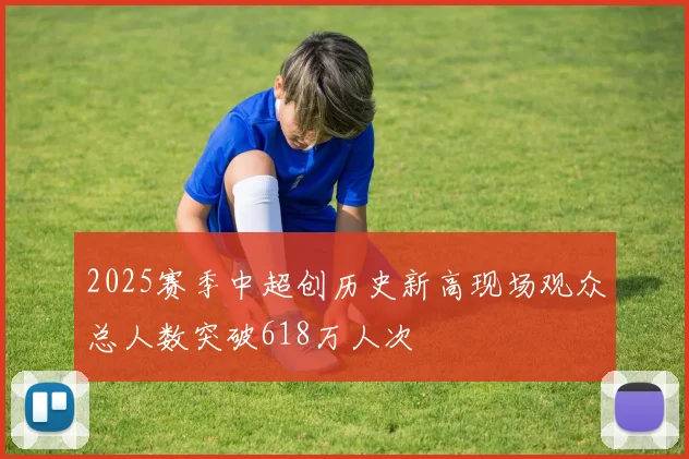 2025赛季中超创历史新高现场观众总人数突破618万人次