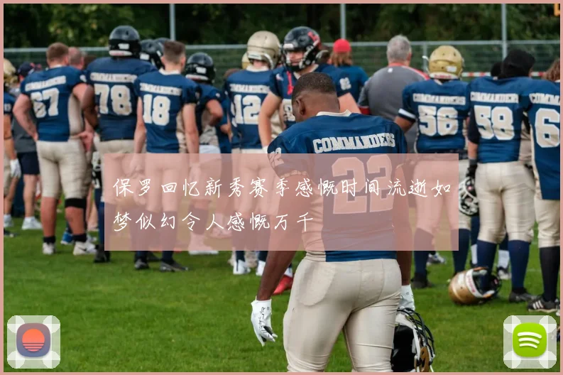 保罗回忆新秀赛季感慨时间流逝如梦似幻令人感慨万千