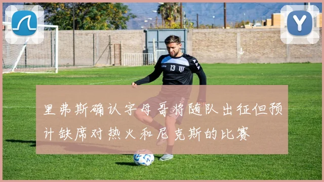 里弗斯确认字母哥将随队出征但预计缺席对热火和尼克斯的比赛