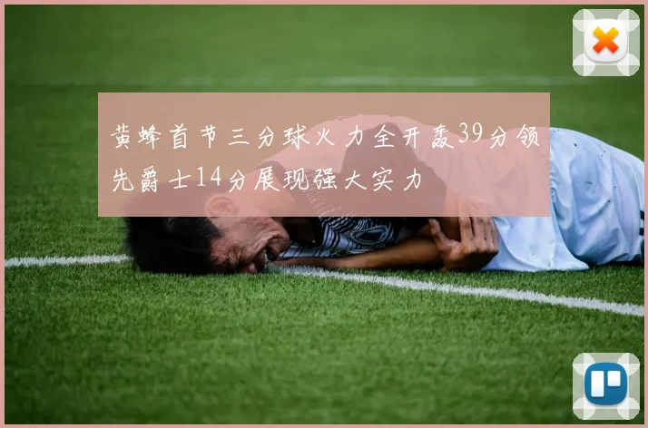 黄蜂首节三分球火力全开轰39分领先爵士14分展现强大实力