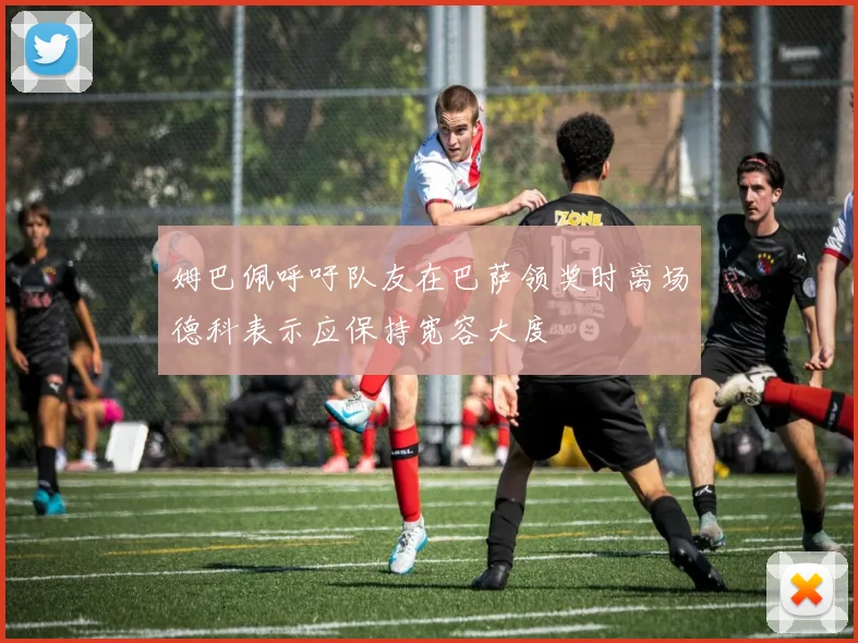 姆巴佩呼吁队友在巴萨领奖时离场德科表示应保持宽容大度