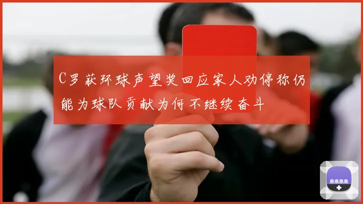 C罗获环球声望奖回应家人劝停称仍能为球队贡献为何不继续奋斗