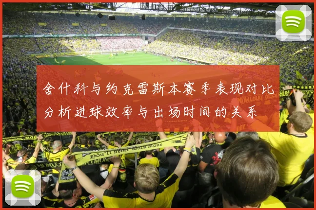 舍什科与约克雷斯本赛季表现对比分析进球效率与出场时间的关系