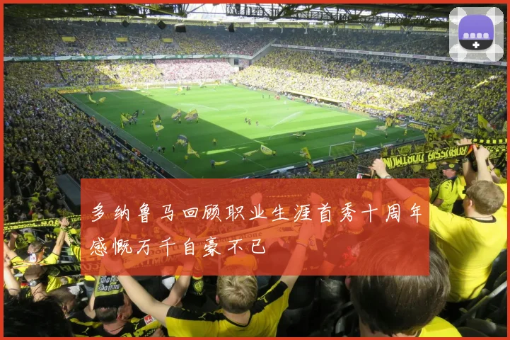 多纳鲁马回顾职业生涯首秀十周年感慨万千自豪不已