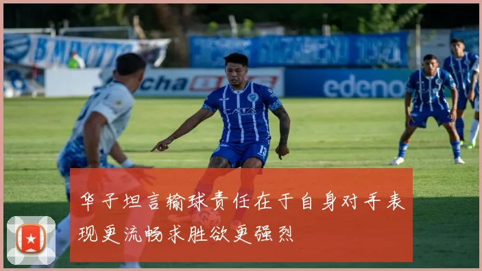 华子坦言输球责任在于自身对手表现更流畅求胜欲更强烈