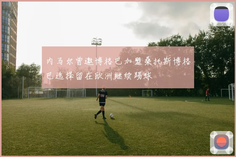 内马尔曾邀博格巴加盟桑托斯博格巴选择留在欧洲继续踢球