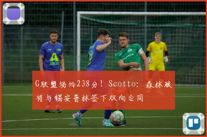 G联盟场均238分！Scotto：森林狼将与锡安普林签下双向合同