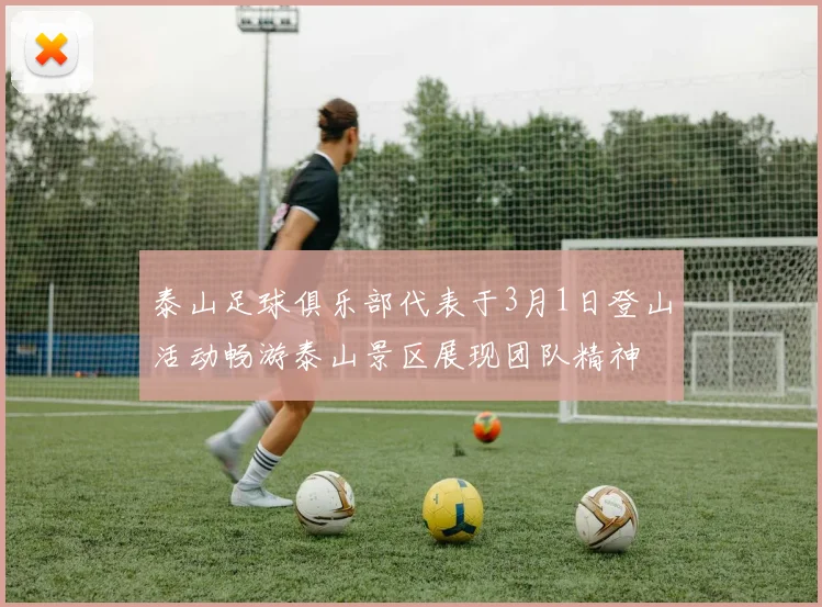 泰山足球俱乐部代表于3月1日登山活动畅游泰山景区展现团队精神