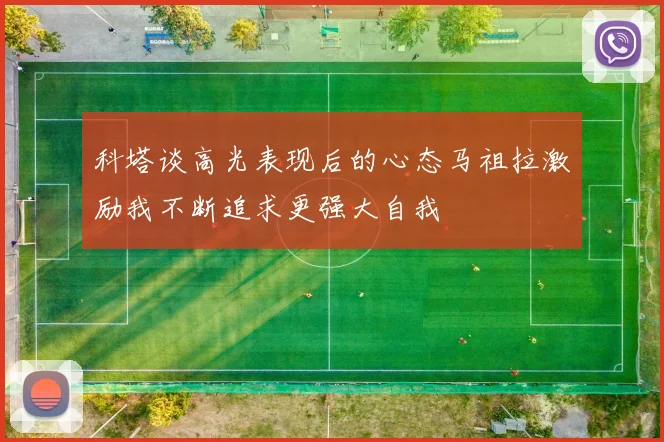 科塔谈高光表现后的心态马祖拉激励我不断追求更强大自我