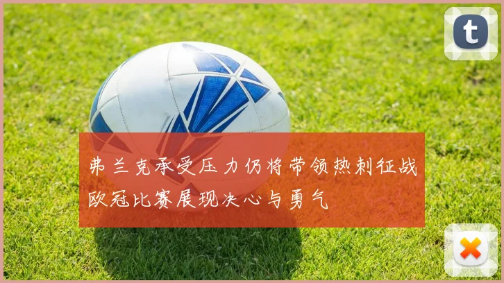 弗兰克承受压力仍将带领热刺征战欧冠比赛展现决心与勇气