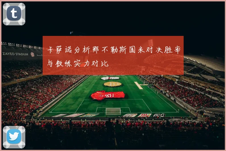 卡萨诺分析那不勒斯国米对决胜率与教练实力对比