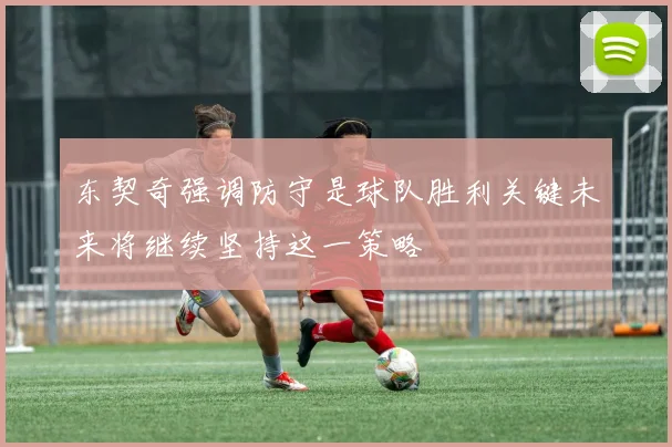 东契奇强调防守是球队胜利关键未来将继续坚持这一策略