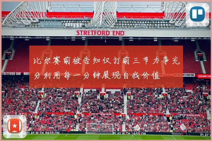 比尔赛前被告知仅打前三节力争充分利用每一分钟展现自我价值