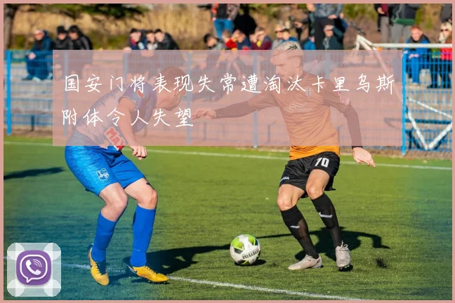 国安门将表现失常遭淘汰卡里乌斯附体令人失望