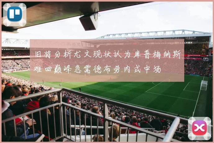 旧将分析尤文现状认为库普梅纳斯难回巅峰急需德布劳内式中场