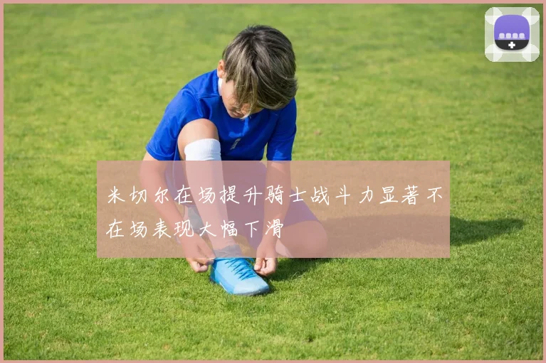 米切尔在场提升骑士战斗力显著不在场表现大幅下滑