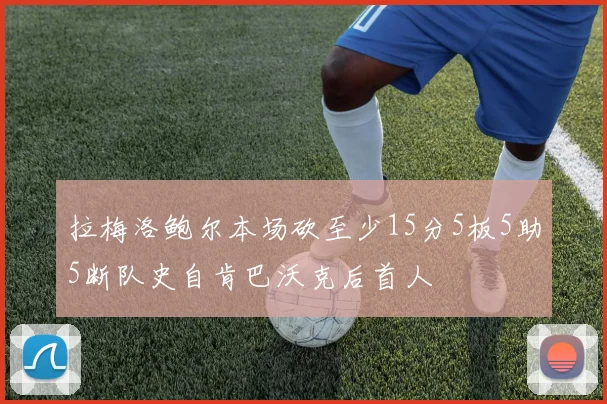 拉梅洛鲍尔本场砍至少15分5板5助5断队史自肯巴沃克后首人