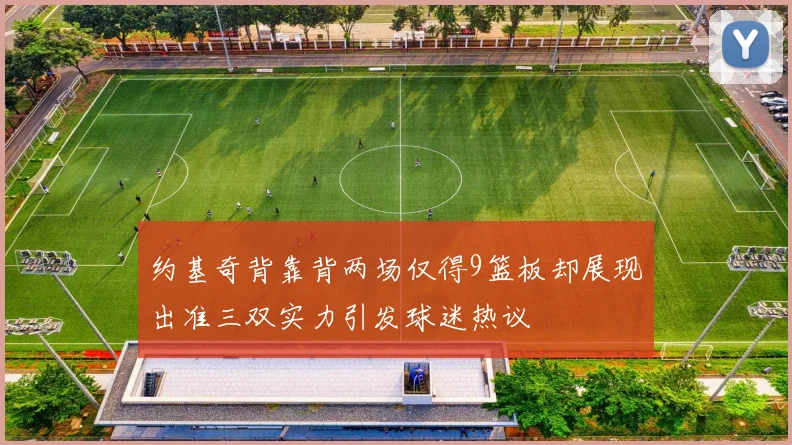 约基奇背靠背两场仅得9篮板却展现出准三双实力引发球迷热议