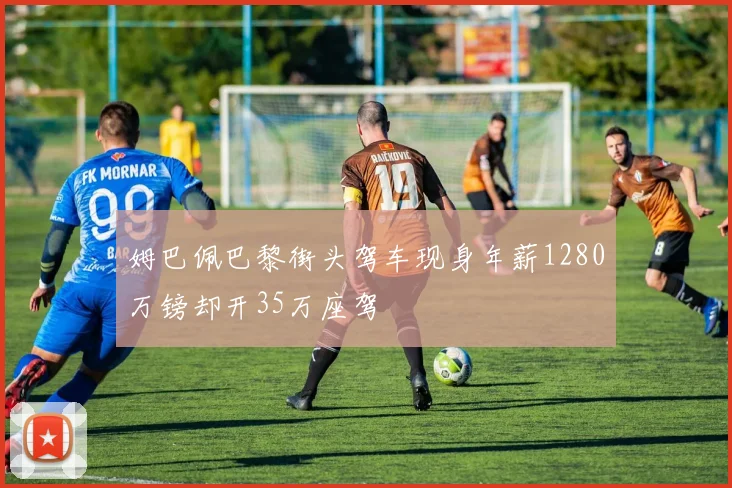姆巴佩巴黎街头驾车现身年薪1280万镑却开35万座驾