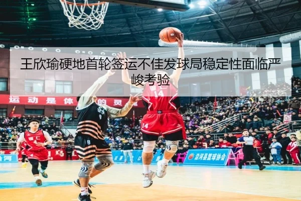 王欣瑜硬地首轮签运不佳发球局稳定性面临严峻考验 | jinnianhui